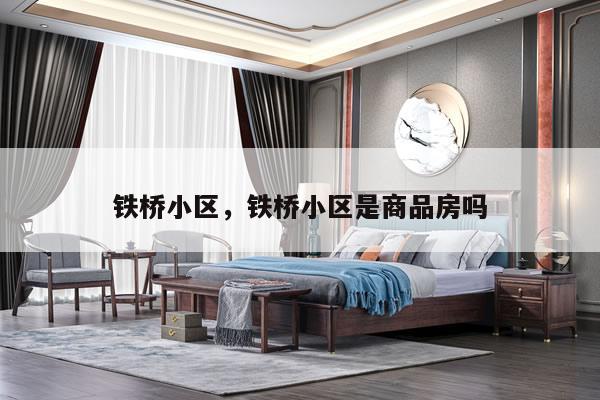 铁桥小区，铁桥小区是商品房吗