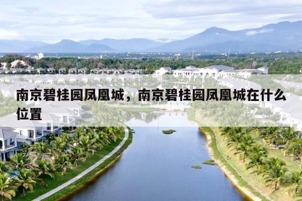 南京碧桂园凤凰城，南京碧桂园凤凰城在什么位置