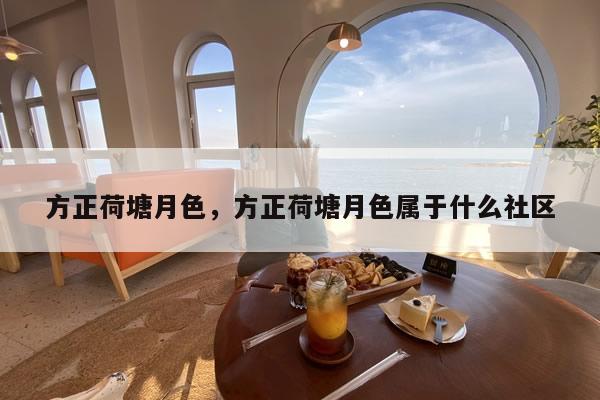 方正荷塘月色，方正荷塘月色属于什么社区